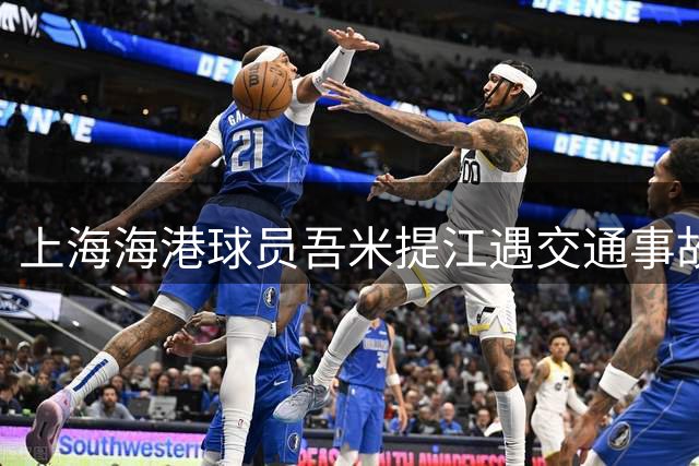 上海海港球员吾米提江遇交通事故 俱乐部证实伤情无大碍