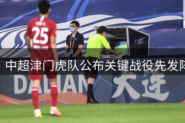 中超津门虎队公布关键战役先发阵容 球迷期待锋线新组合