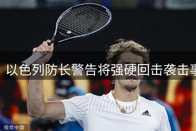 以色列防长警告将强硬回击袭击事件