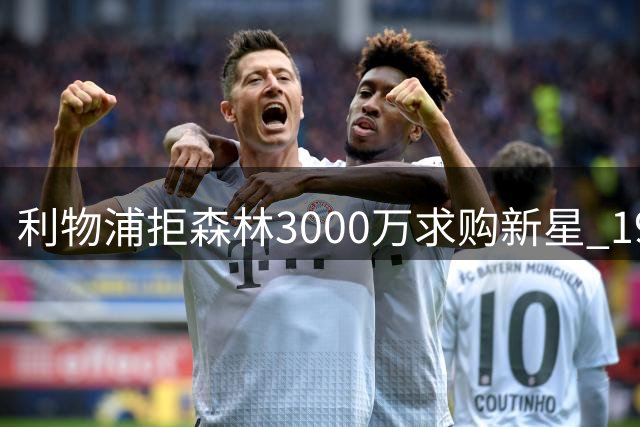 利物浦拒森林3000万求购新星 19岁小将获主帅青睐
