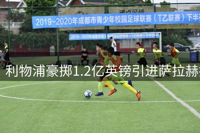 利物浦豪掷1.2亿英镑引进萨拉赫接班人