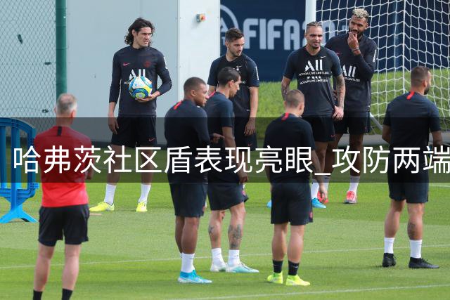 哈弗茨社区盾表现亮眼 攻防两端皆有建树