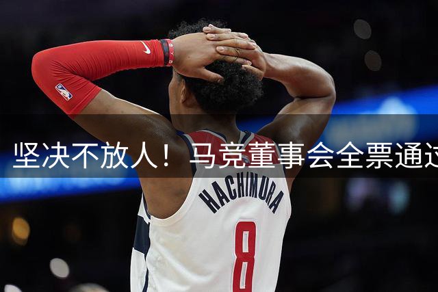 坚决不放人！马竞董事会全票通过，阿尔瓦雷斯周六大战真悬了
