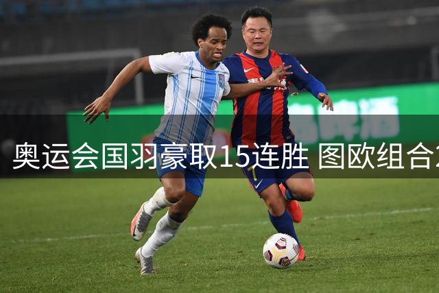 奥运会国羽豪取15连胜 图欧组合2-0赢得开门红