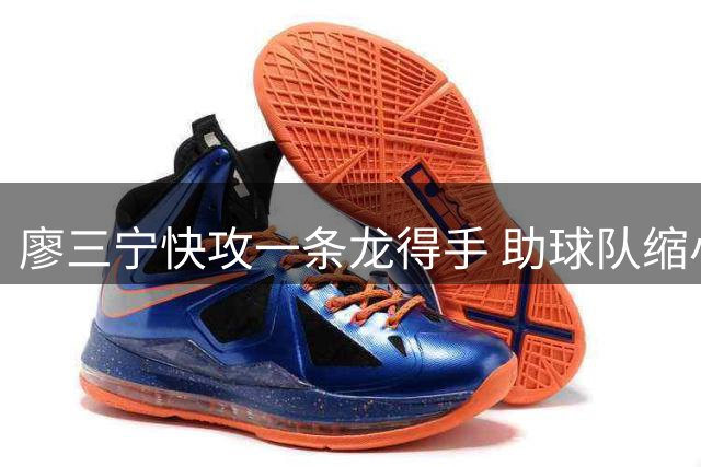 廖三宁快攻一条龙得手 助球队缩小分差至9分