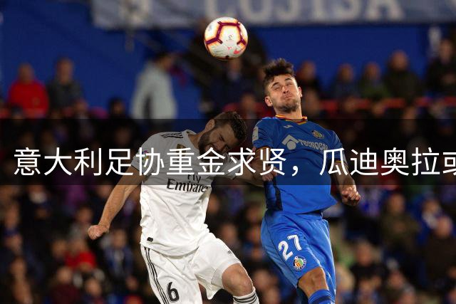 意大利足协重金求贤，瓜迪奥拉或成国家队复兴新希望