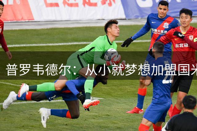 普罗韦德尔：从小就梦想加盟国米，很幸运能收到这通电话