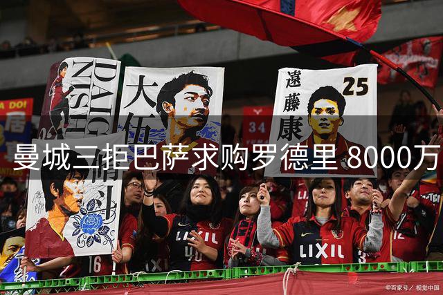 曼城三拒巴萨求购罗德里 8000万欧底线寸步不让