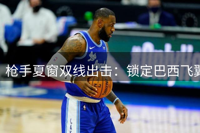 枪手夏窗双线出击：锁定巴西飞翼维尼修斯 后防引援盯上意甲新星
