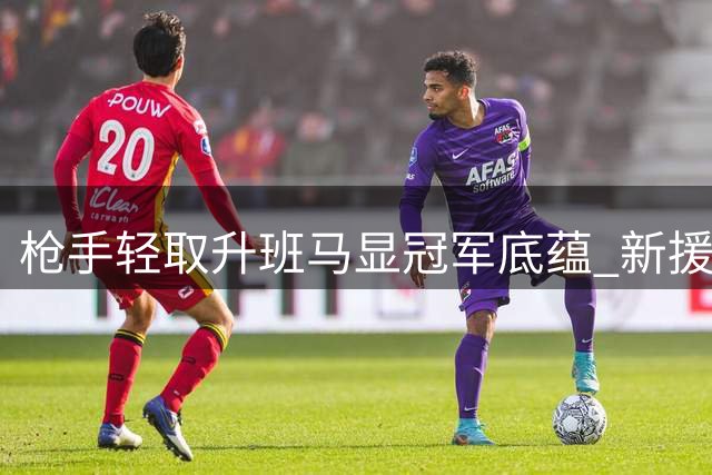 枪手轻取升班马显冠军底蕴 新援表现抢眼