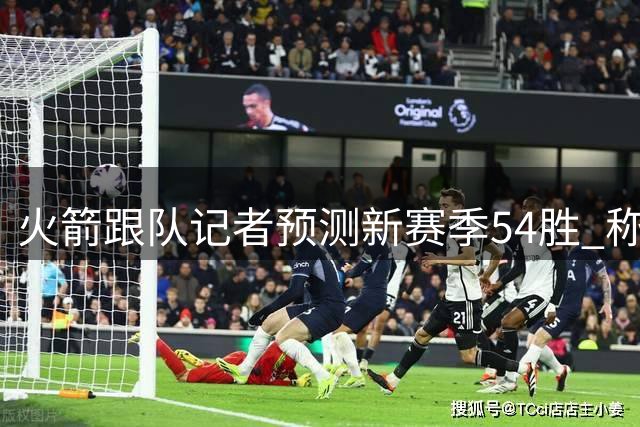 火箭跟队记者预测新赛季54胜 称健康阵容或冲击总冠军