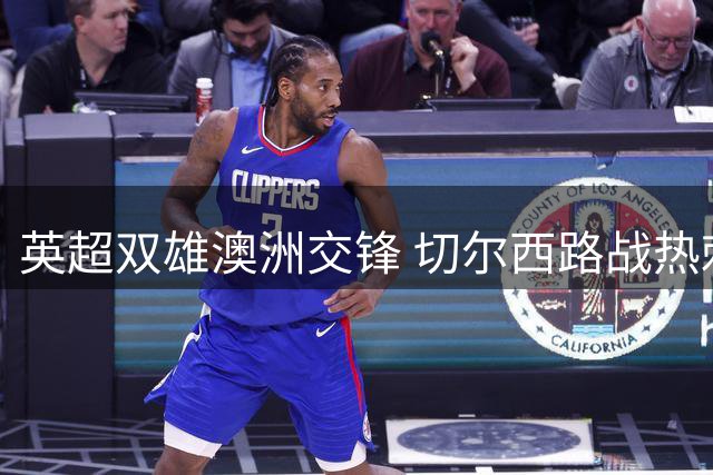 英超双雄澳洲交锋 切尔西路战热刺互探虚实