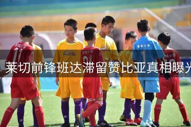 莱切前锋班达滞留赞比亚真相曝光 球员社交媒体晒训练照辟谣