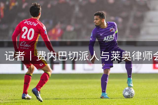 记者丨费内巴切派人与莱奥律师会面
