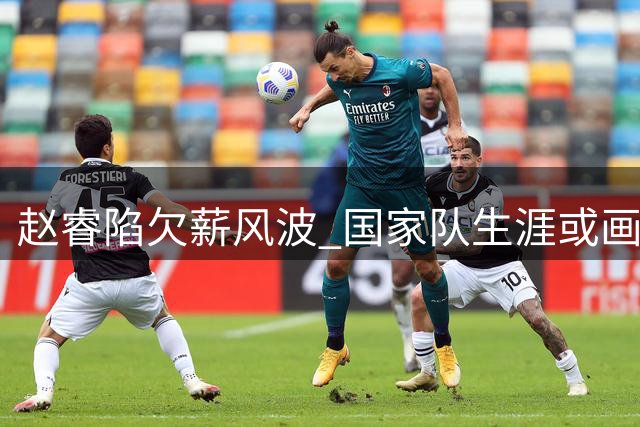 赵睿陷欠薪风波 国家队生涯或画上句号