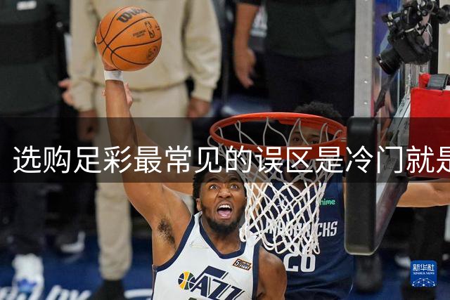 选购足彩最常见的误区是?冷门就是这样产生的