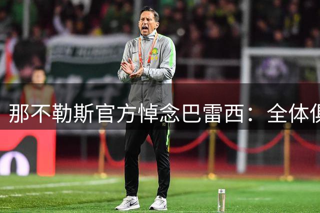 那不勒斯官方悼念巴雷西：全体俱乐部成员向其家人致以最诚挚慰问