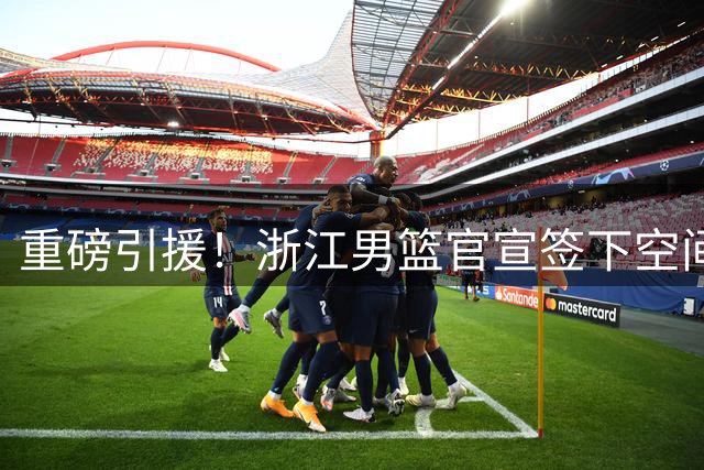 重磅引援！浙江男篮官宣签下空间型大前锋孟子凯