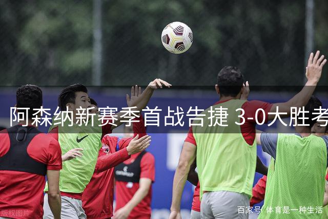 阿森纳新赛季首战告捷 3-0大胜考文垂开启卫冕之路