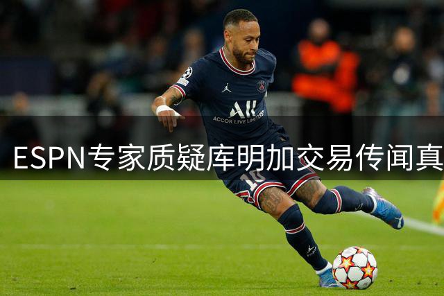 ESPN专家质疑库明加交易传闻真实性 湖人错失最佳引援时机