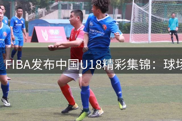 FIBA发布中国U18精彩集锦：球场耍帅时刻全记录