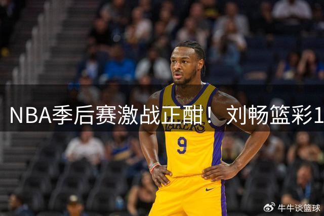 NBA季后赛激战正酣！刘畅篮彩10连红领衔红单